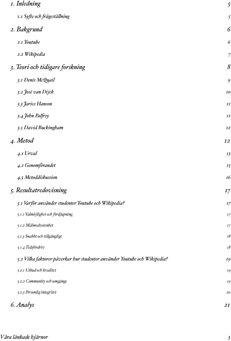 1 Varför använder studenter Youtube och Wikipedia?! 17 5.1.1 Valmöjlighet och fördjupning! 17 5.1.2 Målmedvetenhet! 17 5.1.3 Snabbt och ti$gängligt! 18 5.