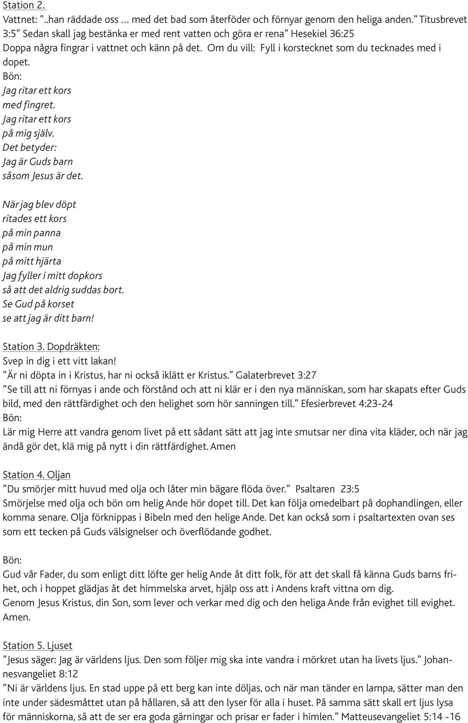 Bön: Jag ritar ett kors med fingret. Jag ritar ett kors på mig själv. Det betyder: Jag är Guds barn såsom Jesus är det.