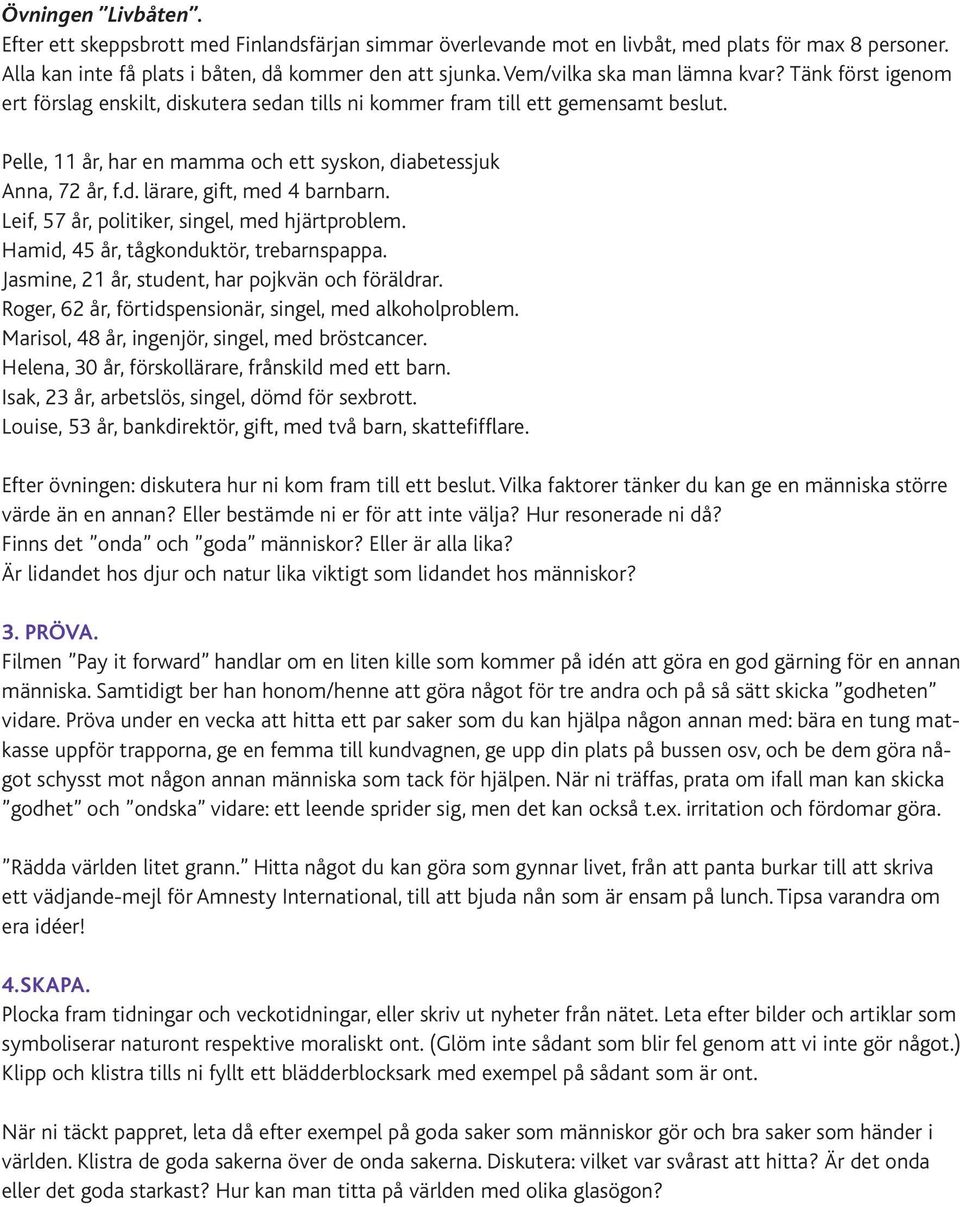 Pelle, 11 år, har en mamma och ett syskon, diabetessjuk Anna, 72 år, f.d. lärare, gift, med 4 barnbarn. Leif, 57 år, politiker, singel, med hjärtproblem. Hamid, 45 år, tågkonduktör, trebarnspappa.