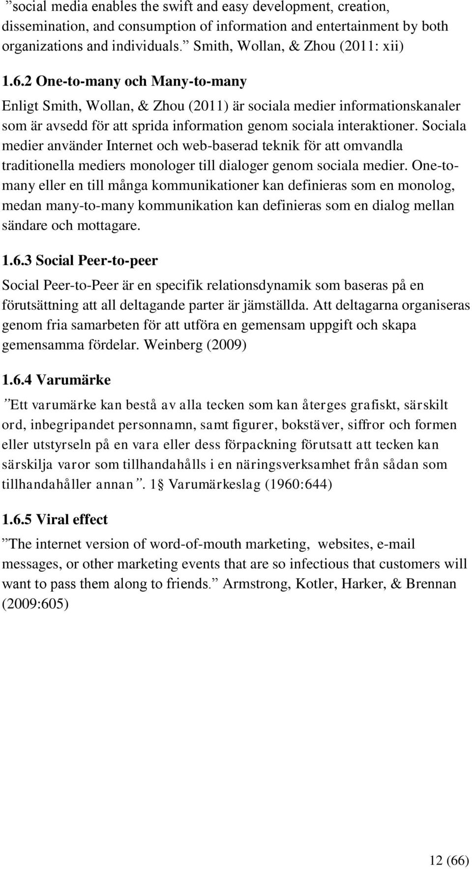 2 One-to-many och Many-to-many Enligt Smith, Wollan, & Zhou (2011) är sociala medier informationskanaler som är avsedd för att sprida information genom sociala interaktioner.