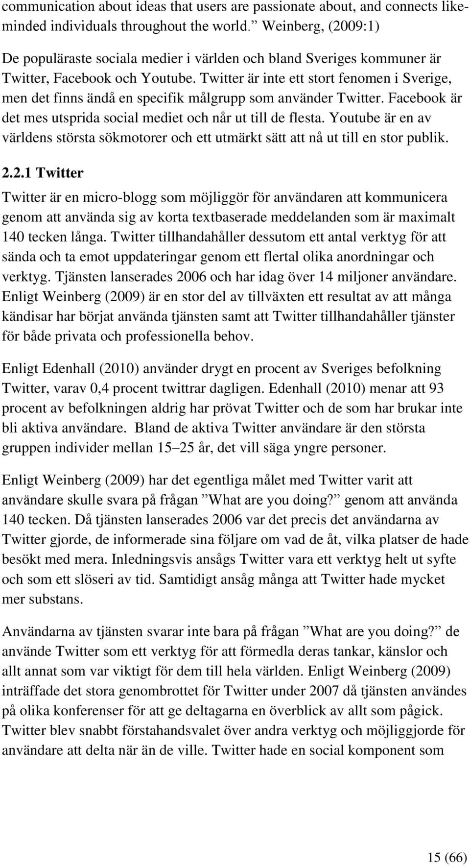 Twitter är inte ett stort fenomen i Sverige, men det finns ändå en specifik målgrupp som använder Twitter. Facebook är det mes utsprida social mediet och når ut till de flesta.