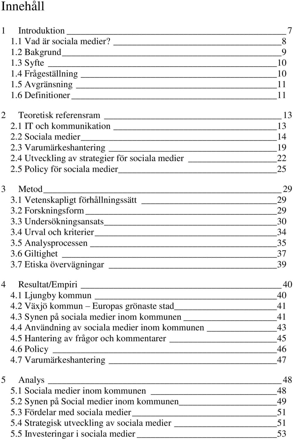 1 Vetenskapligt förhållningssätt 29 3.2 Forskningsform 29 3.3 Undersökningsansats 30 3.4 Urval och kriterier 34 3.5 Analysprocessen 35 3.6 Giltighet 37 3.