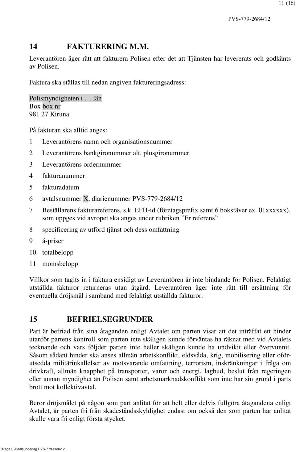 bankgironummer alt. plusgironummer 3 Leverantörens ordernummer 4 fakturanummer 5 fakturadatum 6 avtalsnummer X, diarienummer 7 Beställarens fakturareferens, s.k. EFH-id (företagsprefix samt 6 bokstäver ex.