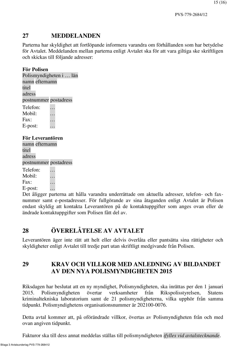 postadress Telefon: Mobil: Fax: E-post: För Leverantören namn efternamn titel adress postnummer postadress Telefon: Mobil: Fax: E-post: Det åligger parterna att hålla varandra underrättade om