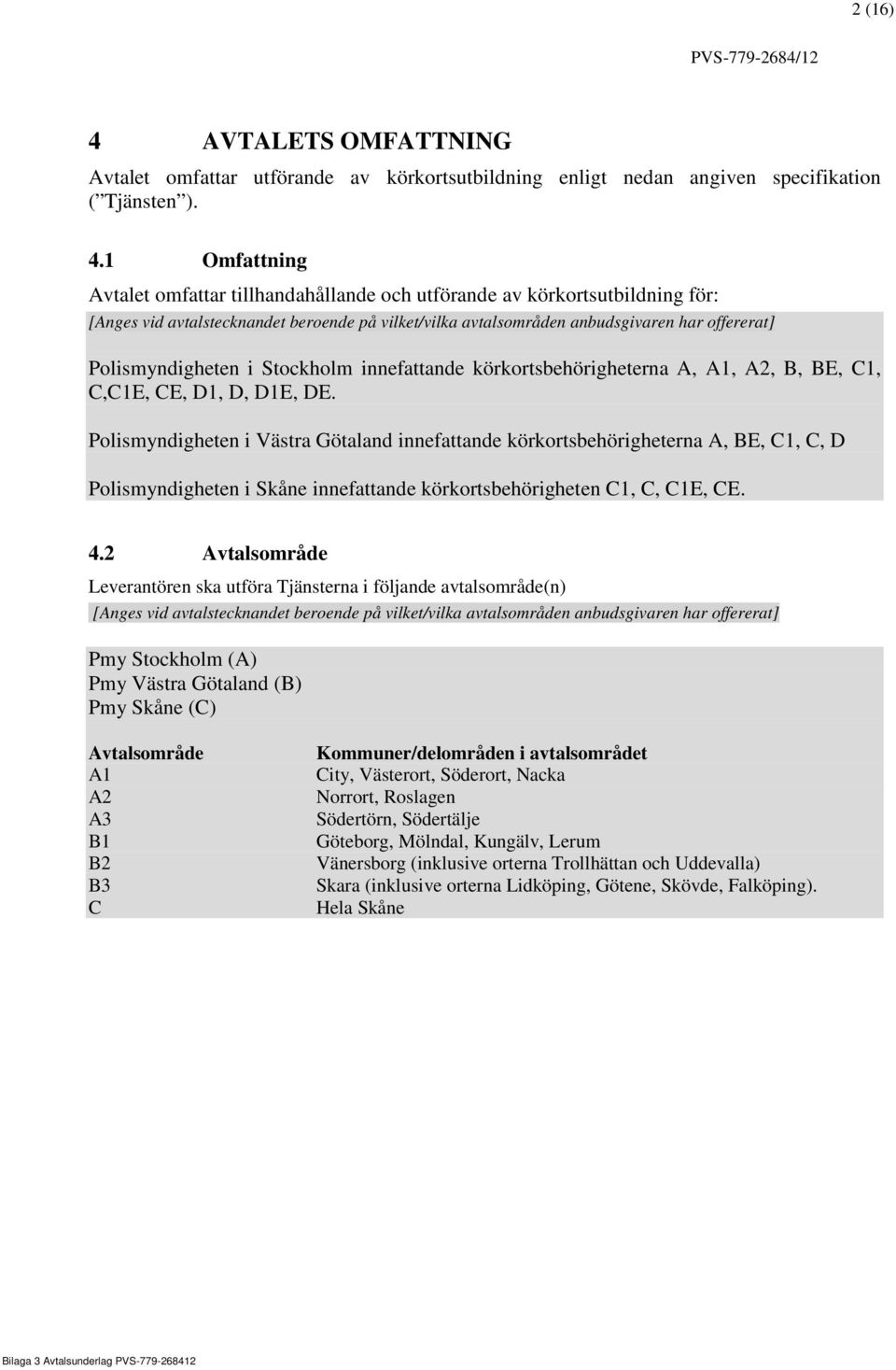 1 Omfattning Avtalet omfattar tillhandahållande och utförande av körkortsutbildning för: [Anges vid avtalstecknandet beroende på vilket/vilka avtalsområden anbudsgivaren har offererat]