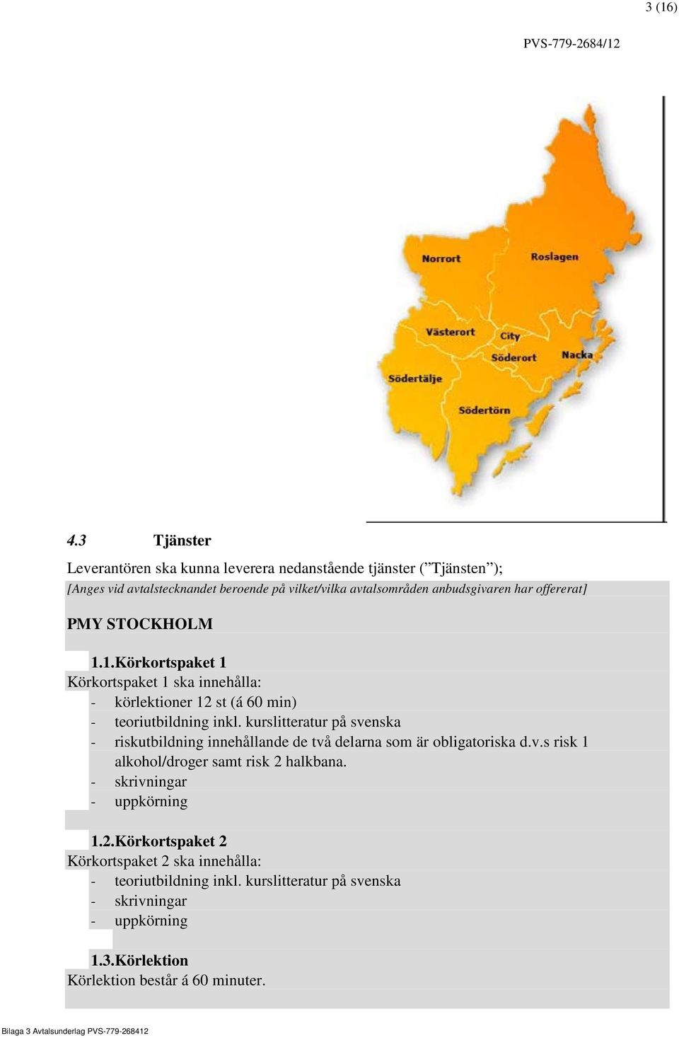 har offererat] PMY STOCKHOLM 1.1.Körkortspaket 1 Körkortspaket 1 ska innehålla: - körlektioner 12 st (á 60 min) - teoriutbildning inkl.