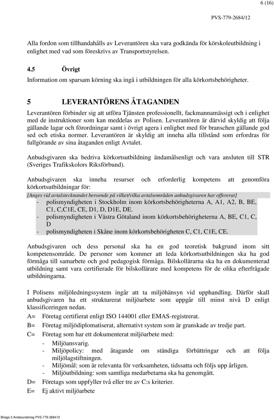 5 LEVERANTÖRENS ÅTAGANDEN Leverantören förbinder sig att utföra Tjänsten professionellt, fackmannamässigt och i enlighet med de instruktioner som kan meddelas av Polisen.