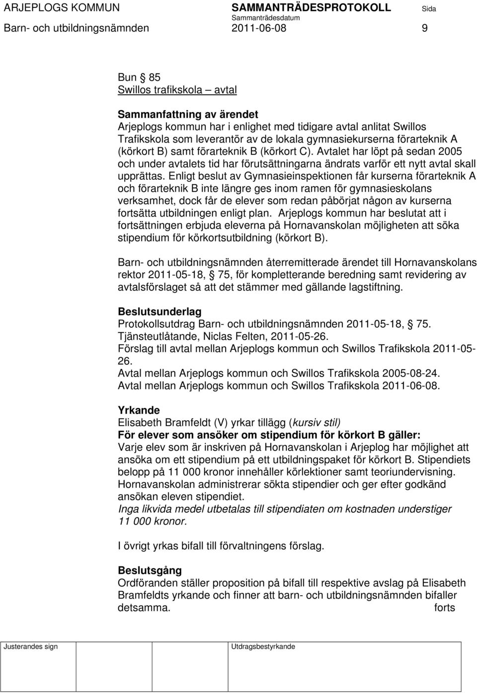 Avtalet har löpt på sedan 2005 och under avtalets tid har förutsättningarna ändrats varför ett nytt avtal skall upprättas.