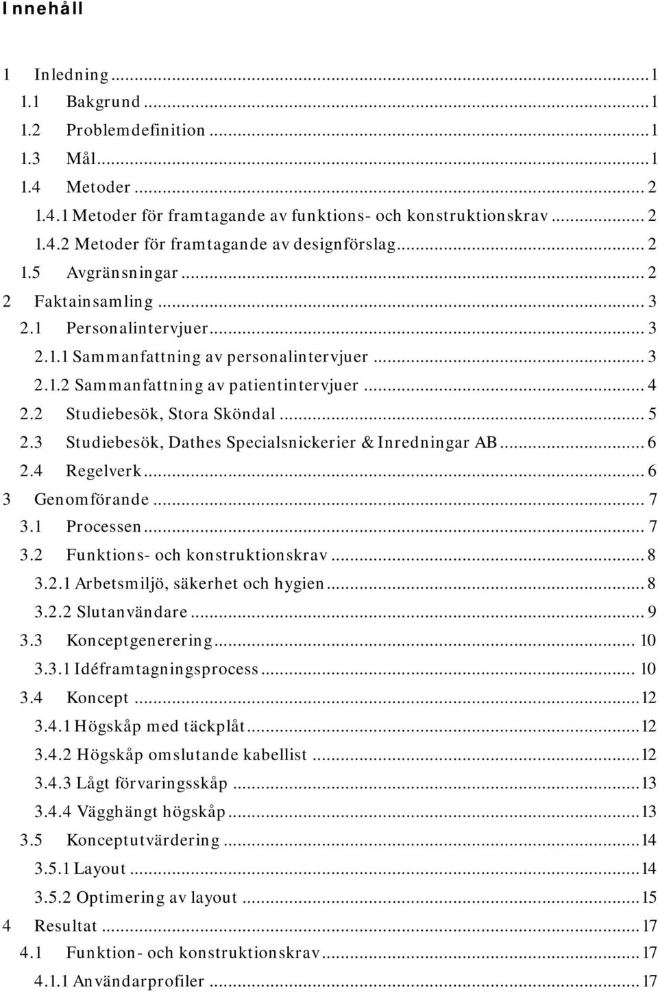 2 Studiebesök, Stora Sköndal... 5 2.3 Studiebesök, Dathes Specialsnickerier & Inredningar AB... 6 2.4 Regelverk... 6 3 Genomförande... 7 3.1 Processen... 7 3.2 Funktions- och konstruktionskrav... 8 3.