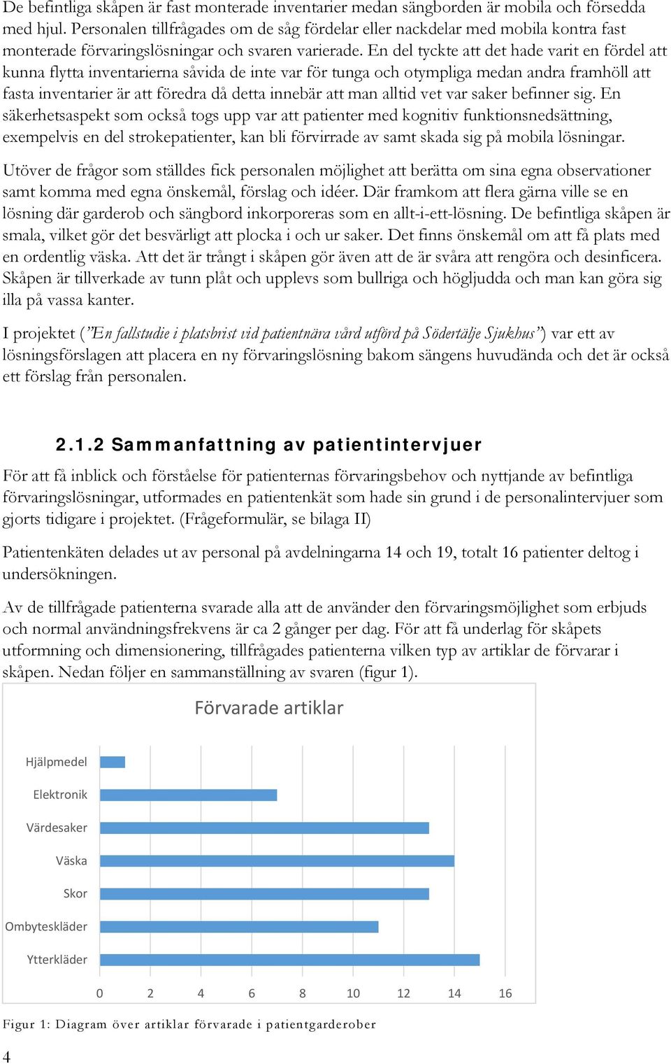 En del tyckte att det hade varit en fördel att kunna flytta inventarierna såvida de inte var för tunga och otympliga medan andra framhöll att fasta inventarier är att föredra då detta innebär att man