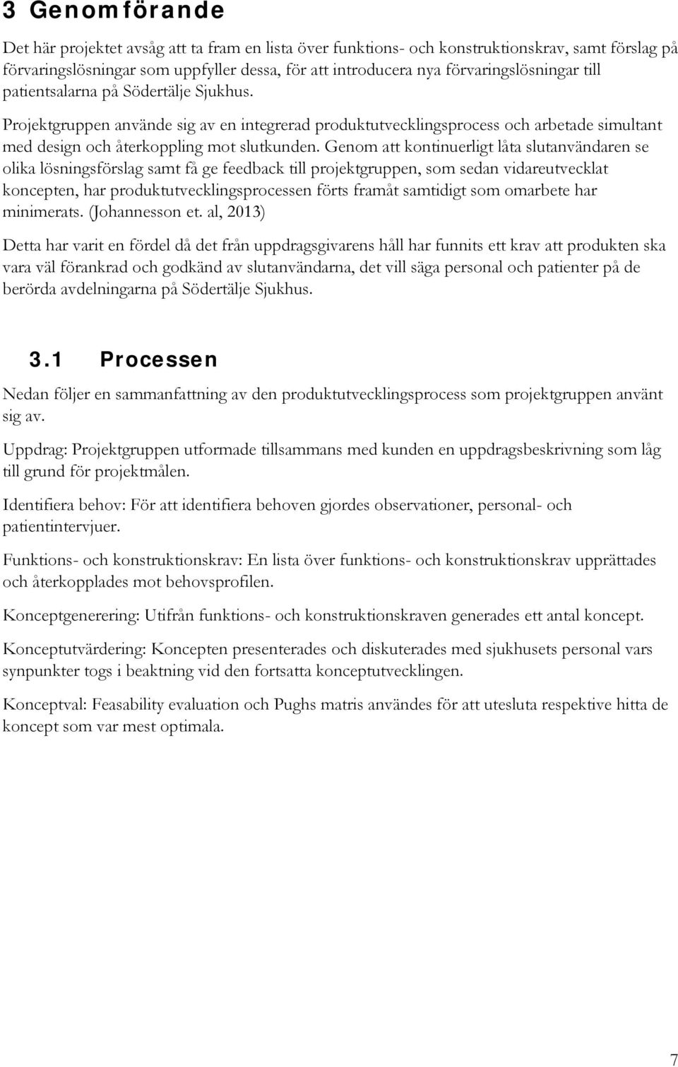 Genom att kontinuerligt låta slutanvändaren se olika lösningsförslag samt få ge feedback till projektgruppen, som sedan vidareutvecklat koncepten, har produktutvecklingsprocessen förts framåt