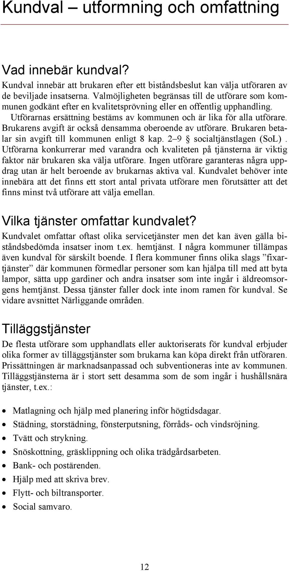 Brukarens avgift är också densamma oberoende av utförare. Brukaren betalar sin avgift till kommunen enligt 8 kap. 2 9 socialtjänstlagen (SoL).