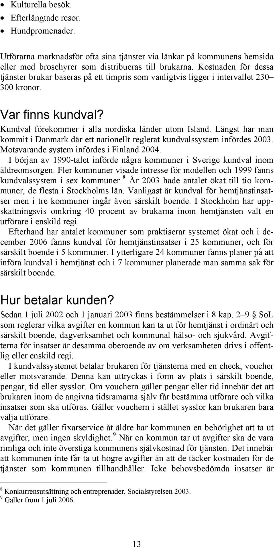 Längst har man kommit i Danmark där ett nationellt reglerat kundvalssystem infördes 2003. Motsvarande system infördes i Finland 2004.