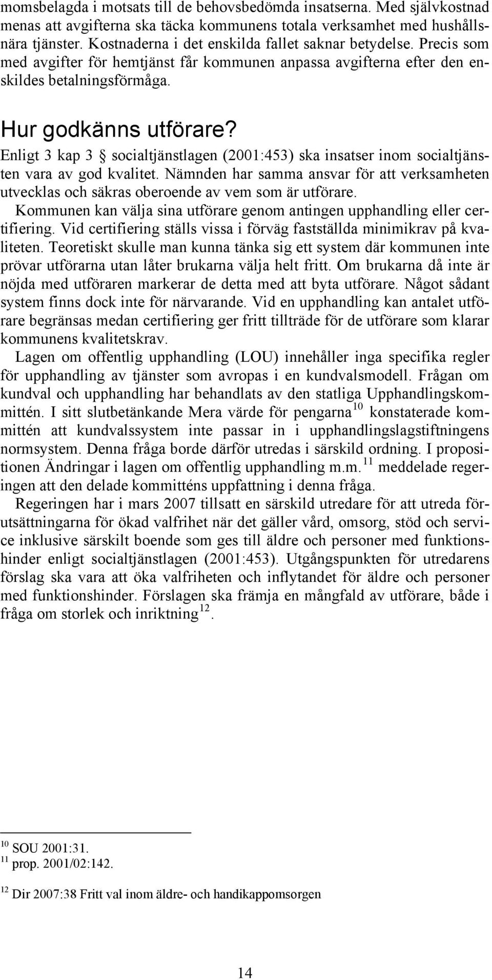 Enligt 3 kap 3 socialtjänstlagen (2001:453) ska insatser inom socialtjänsten vara av god kvalitet. Nämnden har samma ansvar för att verksamheten utvecklas och säkras oberoende av vem som är utförare.