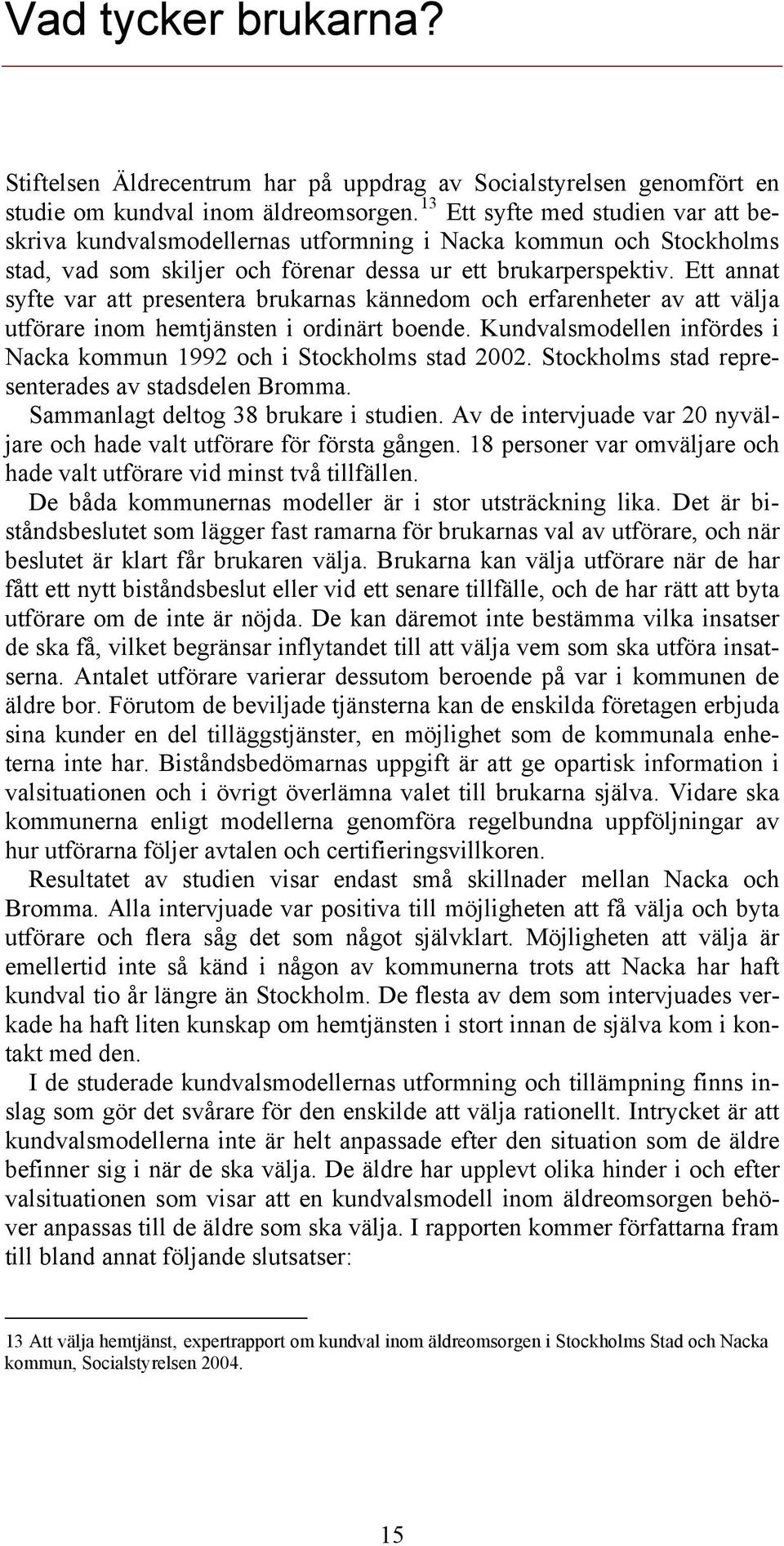 Ett annat syfte var att presentera brukarnas kännedom och erfarenheter av att välja utförare inom hemtjänsten i ordinärt boende.