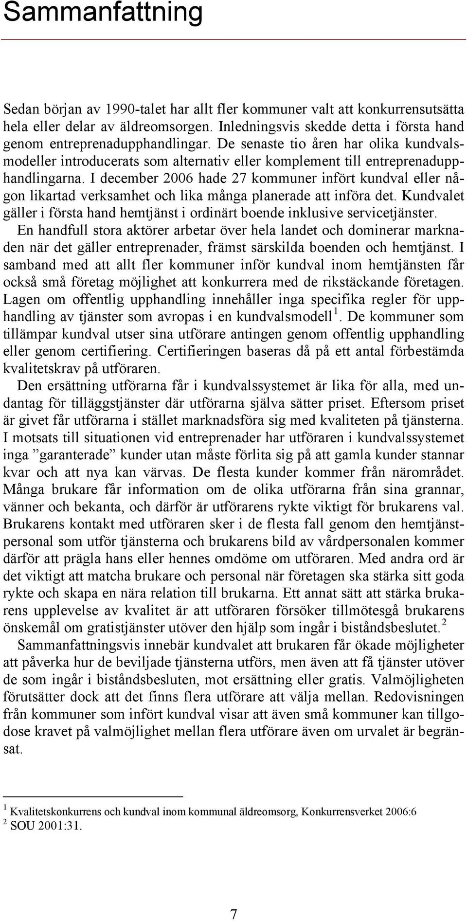 I december 2006 hade 27 kommuner infört kundval eller någon likartad verksamhet och lika många planerade att införa det.