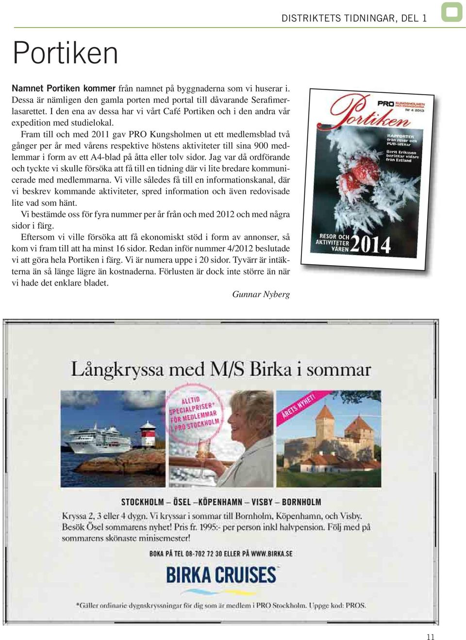 Fram till och med 2011 gav PRO Kungsholmen ut ett medlemsblad två gånger per år med vårens respektive höstens aktiviteter till sina 900 medlemmar i form av ett A4-blad på åtta eller tolv sidor.