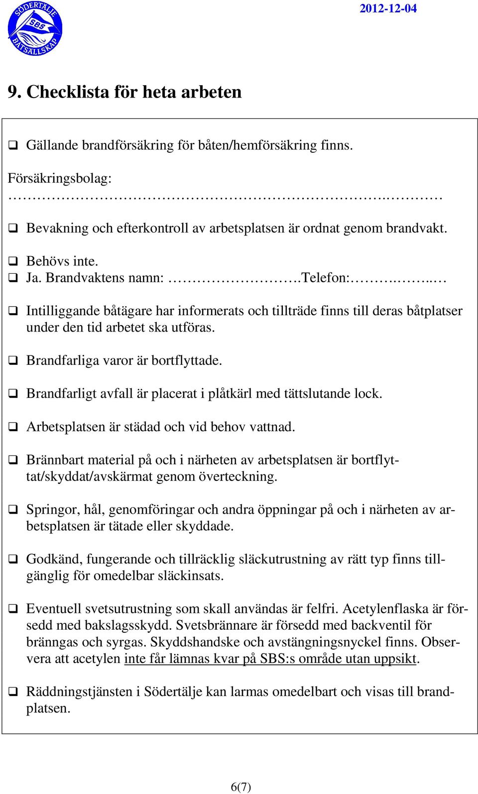 Brandfarligt avfall är placerat i plåtkärl med tättslutande lock. Arbetsplatsen är städad och vid behov vattnad.