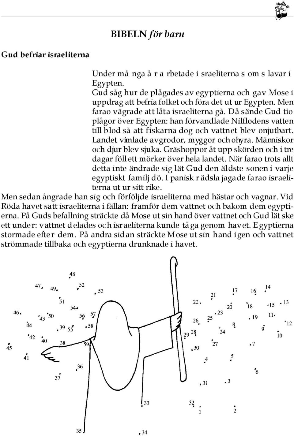 Då sände Gud tio plågor över Egypten: han förvandlade Nilflodens vatten till blod så att fiskarna dog och vattnet blev onjutbart. Landet vimlade av grodor, myggor och ohyra.