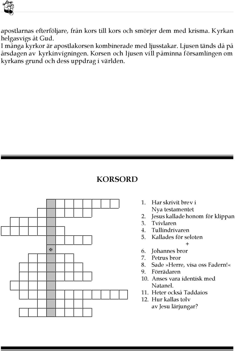 Korsen och ljusen vill påminna församlingen om kyrkans grund och dess uppdrag i världen. KORSORD 1. Har skrivit brev i Nya testamentet 2.