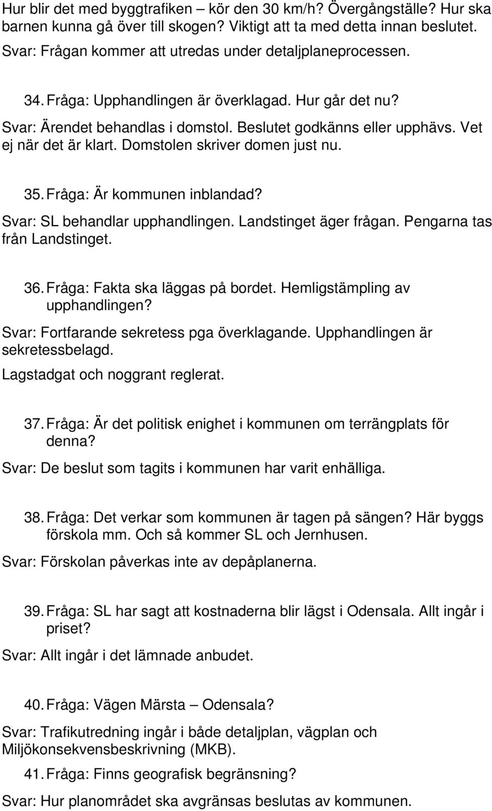 Vet ej när det är klart. Domstolen skriver domen just nu. 35. Fråga: Är kommunen inblandad? Svar: SL behandlar upphandlingen. Landstinget äger frågan. Pengarna tas från Landstinget. 36.