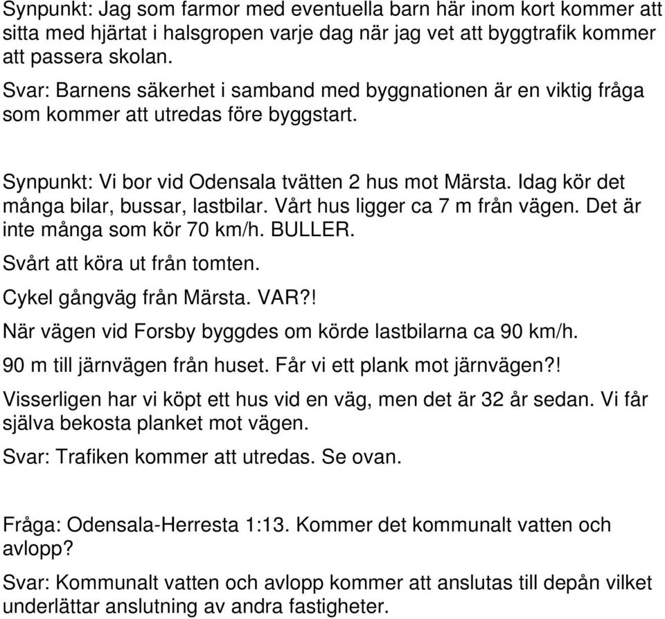 Idag kör det många bilar, bussar, lastbilar. Vårt hus ligger ca 7 m från vägen. Det är inte många som kör 70 km/h. BULLER. Svårt att köra ut från tomten. Cykel gångväg från Märsta. VAR?