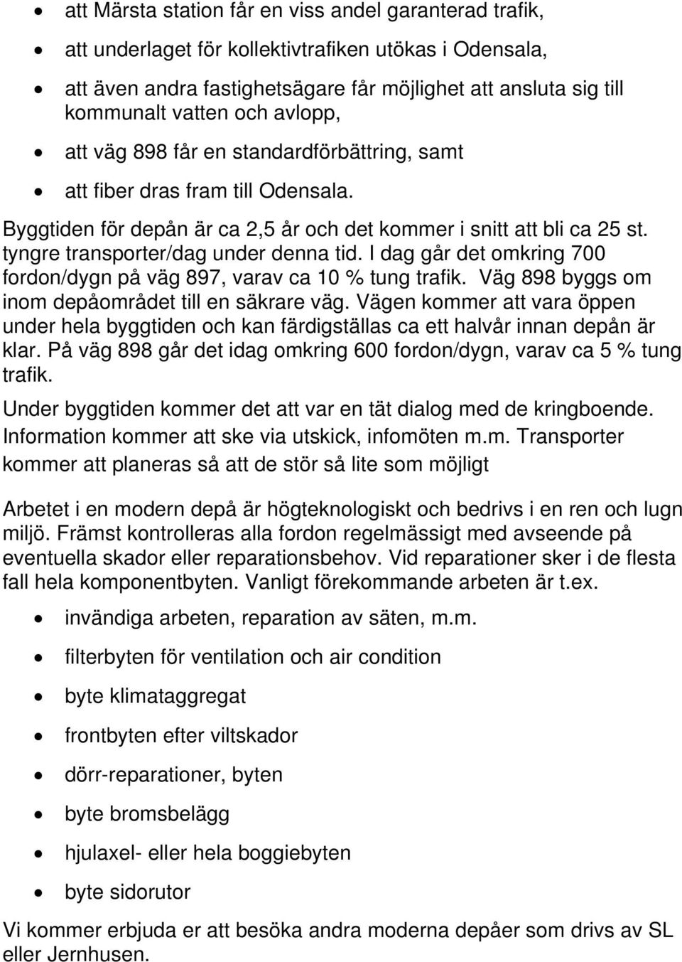 tyngre transporter/dag under denna tid. I dag går det omkring 700 fordon/dygn på väg 897, varav ca 10 % tung trafik. Väg 898 byggs om inom depåområdet till en säkrare väg.