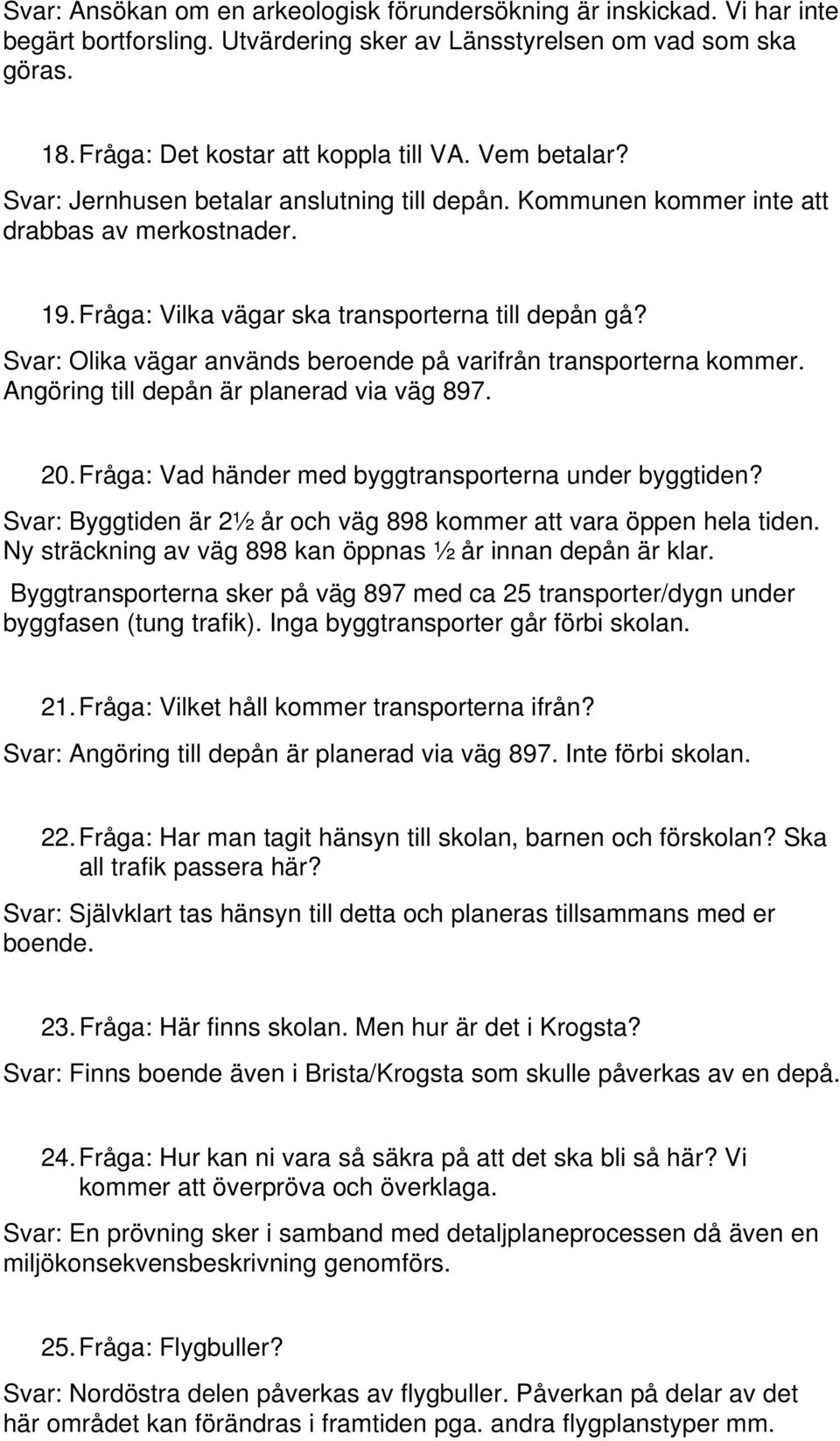 Svar: Olika vägar används beroende på varifrån transporterna kommer. Angöring till depån är planerad via väg 897. 20. Fråga: Vad händer med byggtransporterna under byggtiden?