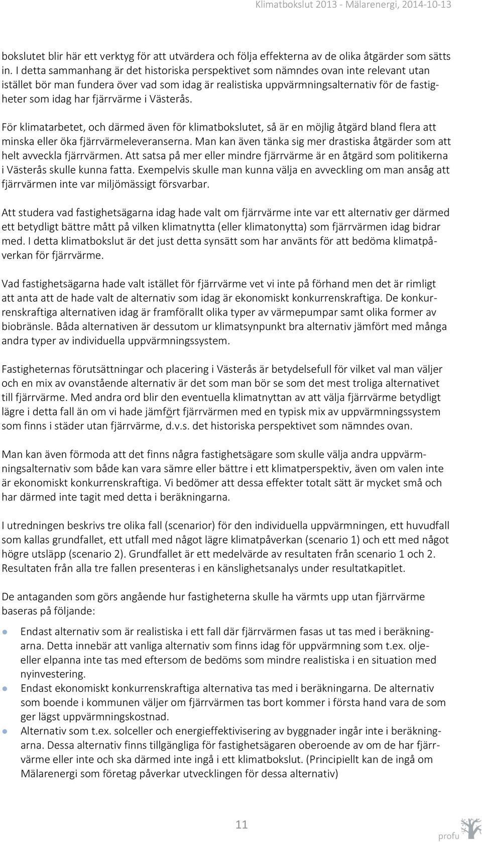 fjärrvärme i Västerås. För klimatarbetet, och därmed även för klimatbokslutet, så är en möjlig åtgärd bland flera att minska eller öka fjärrvärmeleveranserna.