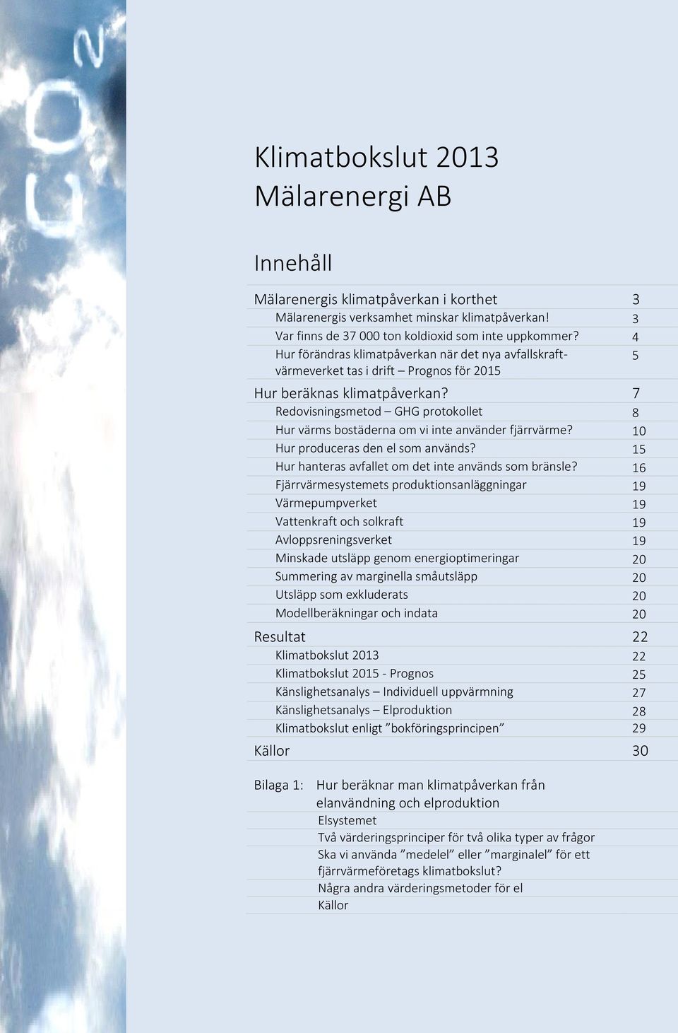 7 Redovisningsmetod GHG protokollet 8 Hur värms bostäderna om vi inte använder fjärrvärme? 10 Hur produceras den el som används? 15 Hur hanteras avfallet om det inte används som bränsle?