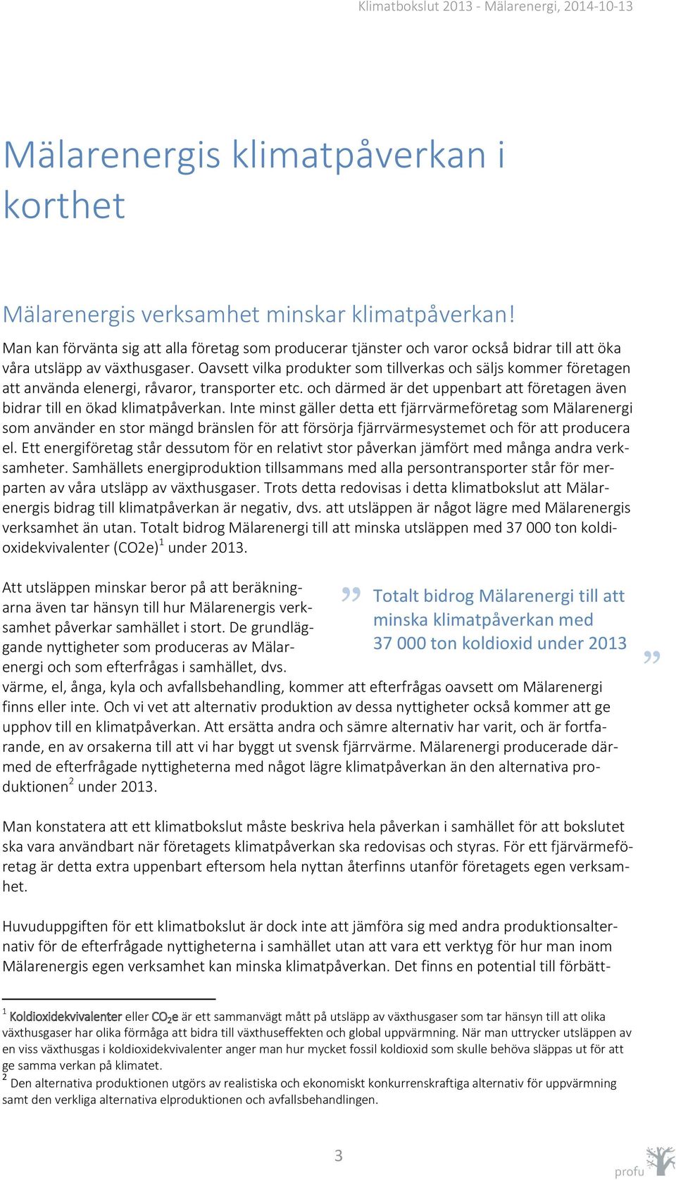 Oavsett vilka produkter som tillverkas och säljs kommer företagen att använda elenergi, råvaror, transporter etc. och därmed är det uppenbart att företagen även bidrar till en ökad klimatpåverkan.