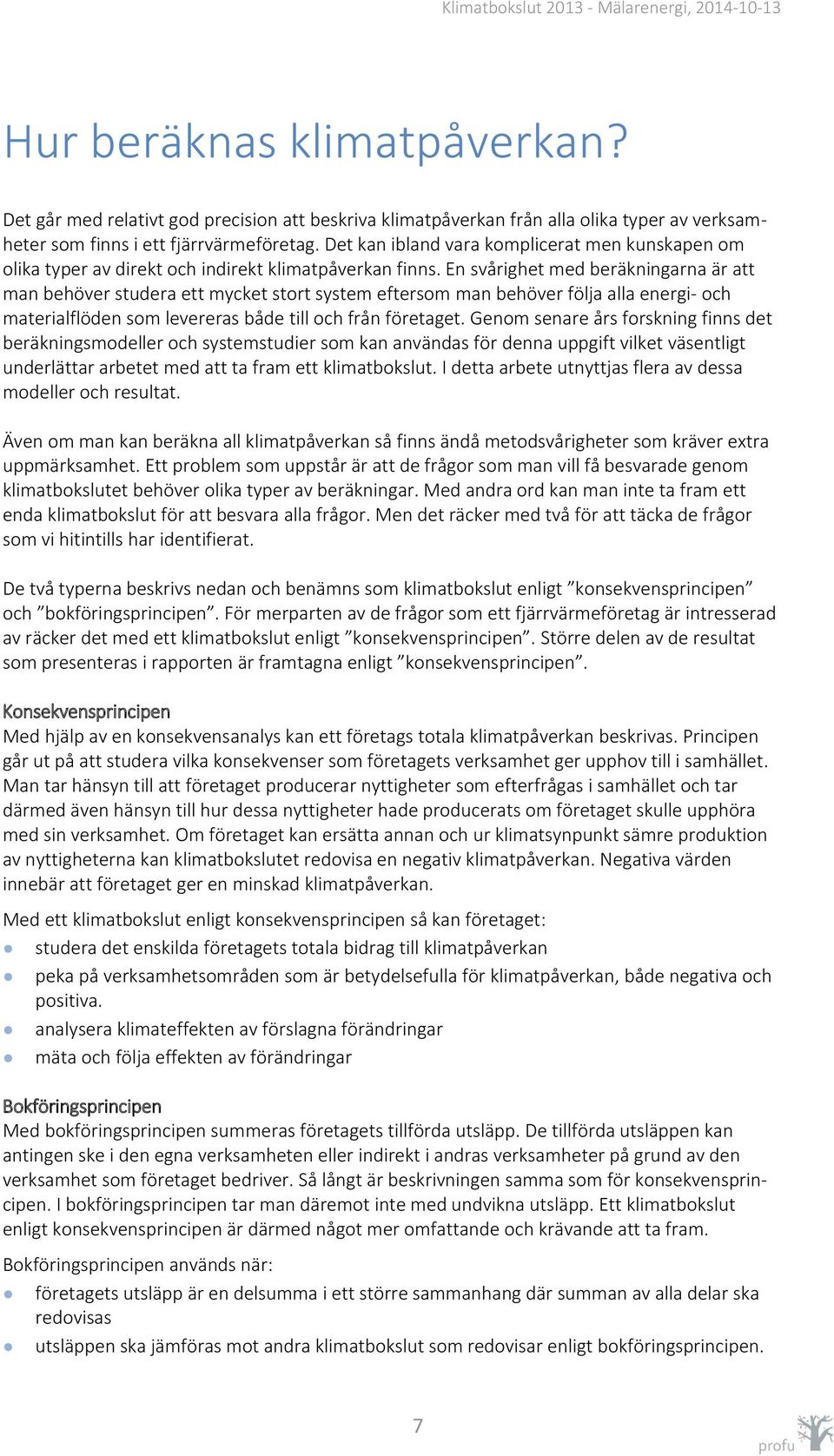 En svårighet med beräkningarna är att man behöver studera ett mycket stort system eftersom man behöver följa alla energi- och materialflöden som levereras både till och från företaget.