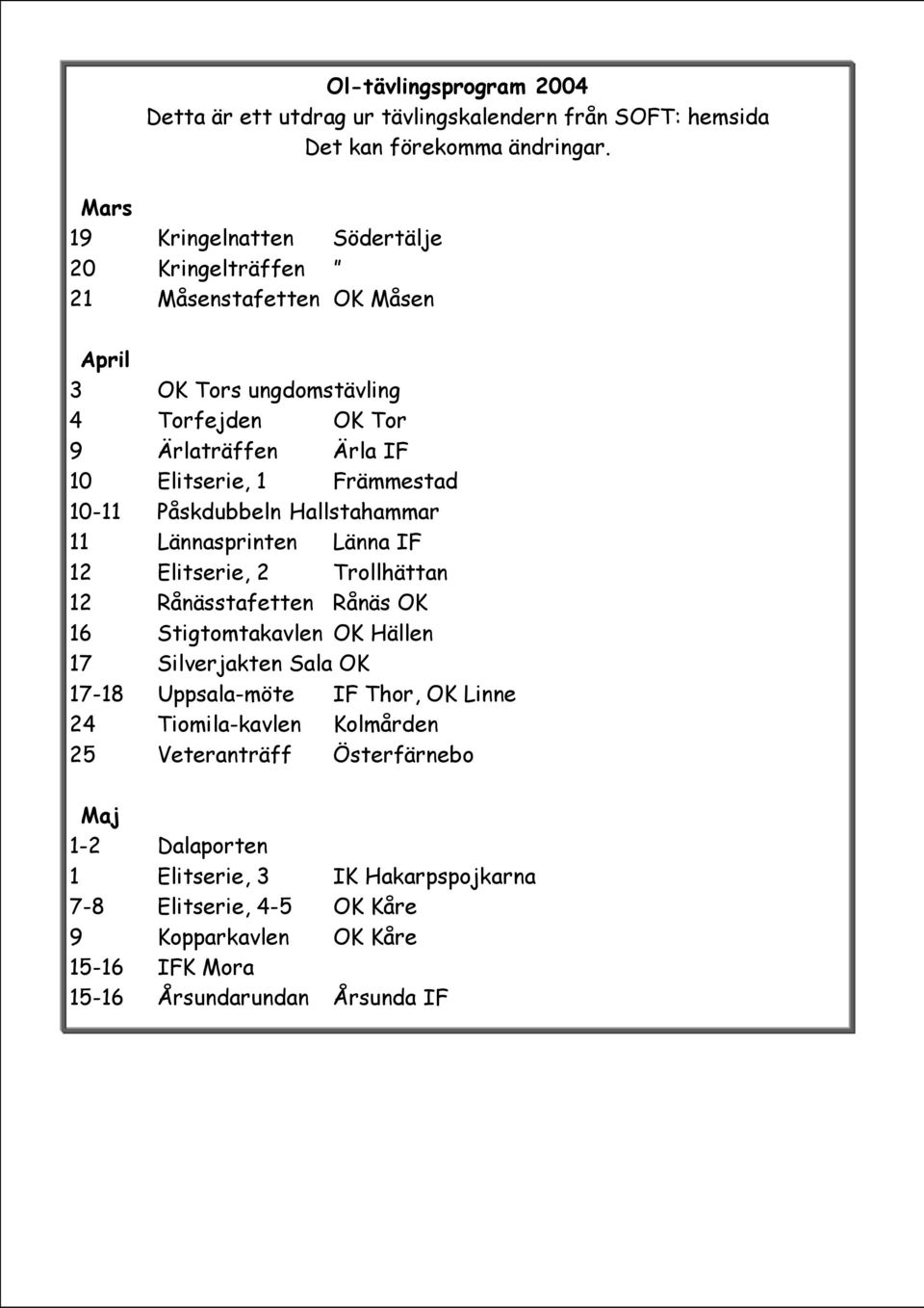 Främmestad 10-11 Påskdubbeln Hallstahammar 11 Lännasprinten Länna IF 12 Elitserie, 2 Trollhättan 12 Rånässtafetten Rånäs OK 16 Stigtomtakavlen OK Hällen 17 Silverjakten Sala