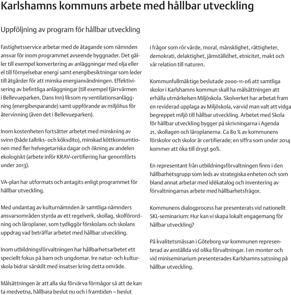 Effektivisering av befintliga anläggningar (till exempel fjärrvärmen i Bellevueparken, Dans Inn) liksom ny ventilationsanläggning (energibesparande) samt uppförande av miljöhus för återvinning (även