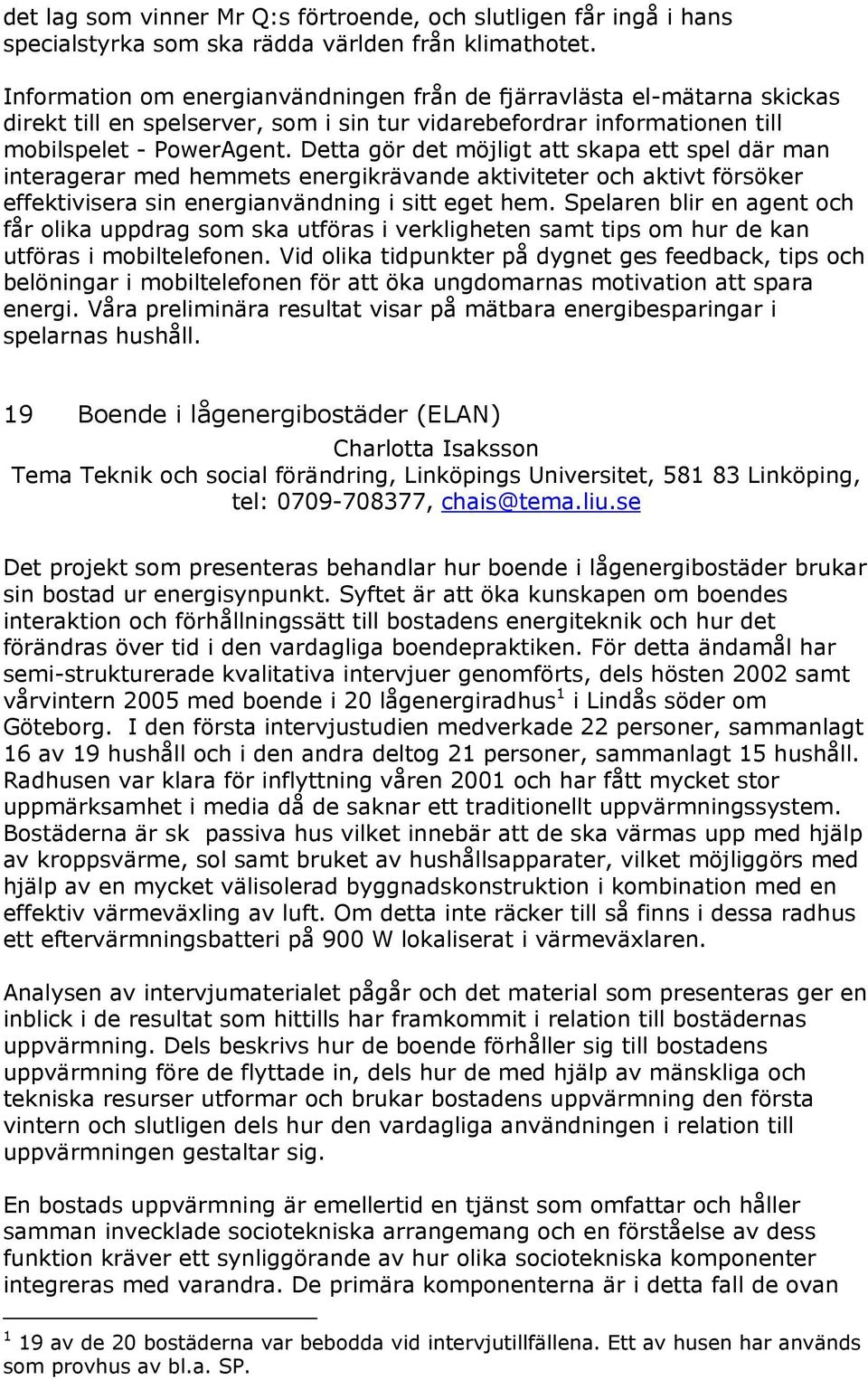 Detta gör det möjligt att skapa ett spel där man interagerar med hemmets energikrävande aktiviteter och aktivt försöker effektivisera sin energianvändning i sitt eget hem.