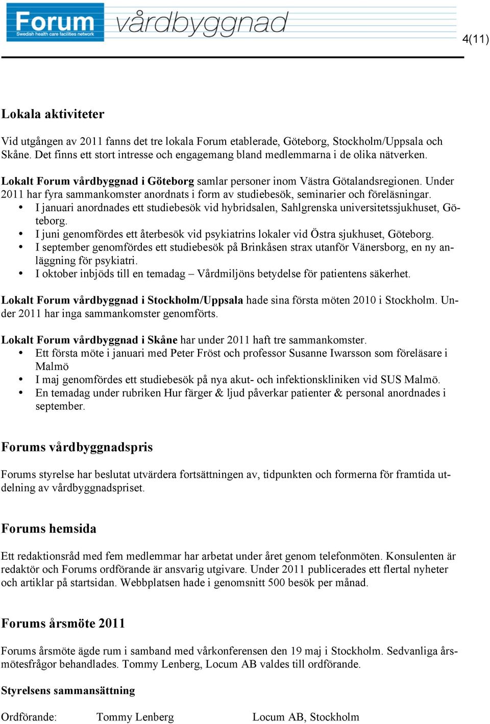 I januari anordnades ett studiebesök vid hybridsalen, Sahlgrenska universitetssjukhuset, Göteborg. I juni genomfördes ett återbesök vid psykiatrins lokaler vid Östra sjukhuset, Göteborg.