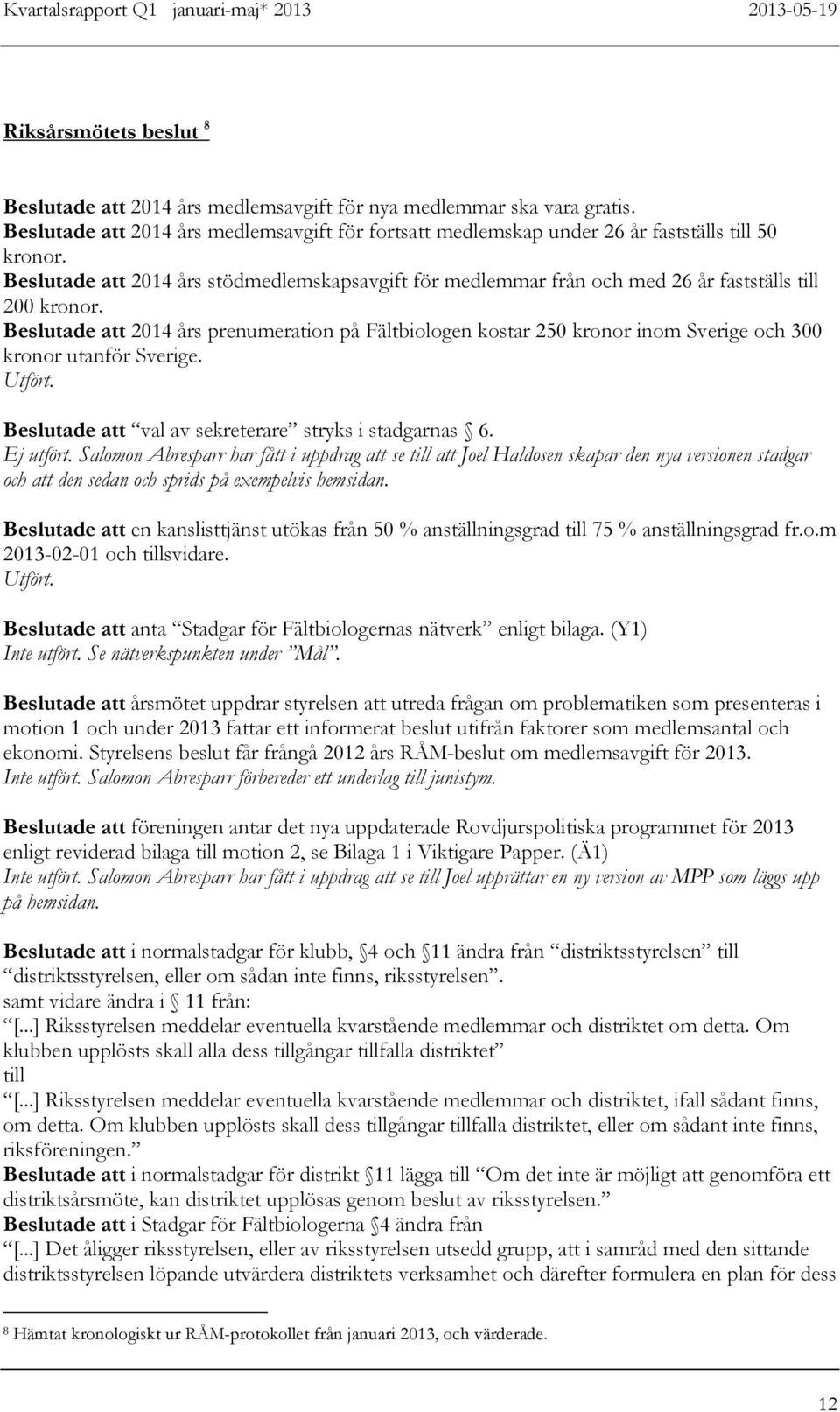 Beslutade 2014 års prenumeration på Fältbiologen kostar 250 kronor inom Sverige och 300 kronor utanför Sverige. Utfört. Beslutade val av sekreterare stryks i stadgarnas 6. Ej utfört.