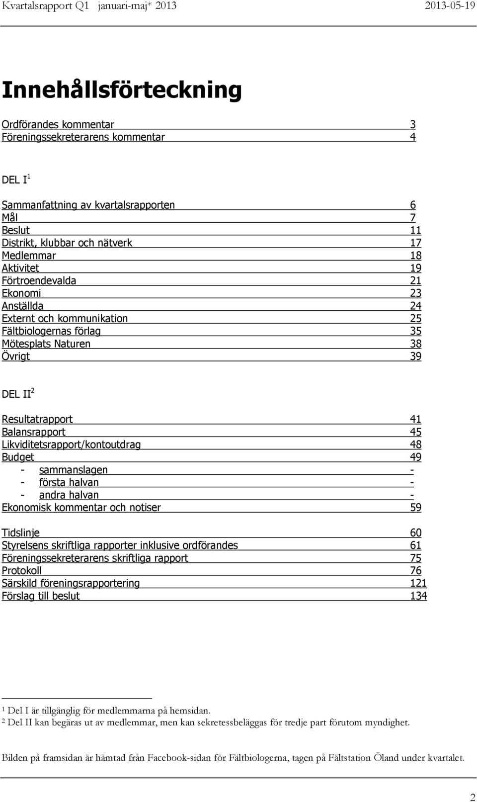 Resultatrapport 41 Balansrapport 45 Likviditetsrapport/kontoutdrag 48 Budget 49 - sammanslagen - - första halvan - - andra halvan - Ekonomisk kommentar och notiser 59 Tidslinje 60 Styrelsens