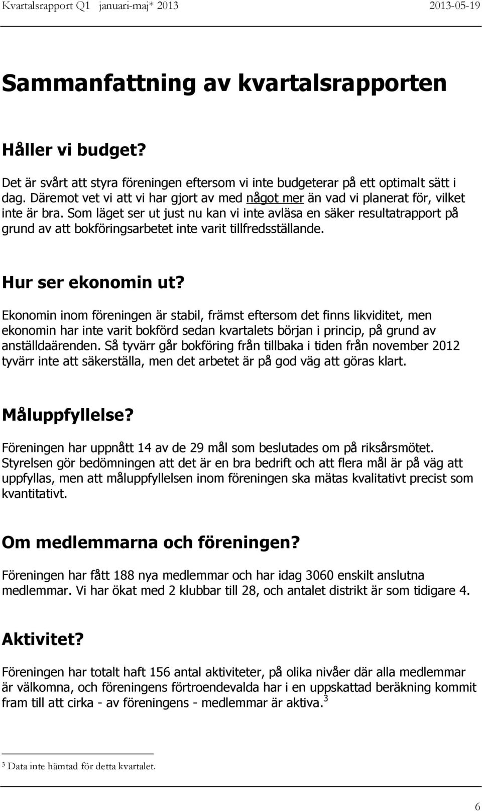 Som läget ser ut just nu kan vi inte avläsa en säker resultatrapport på grund av bokföringsarbetet inte varit tillfredsställande. Hur ser ekonomin ut?