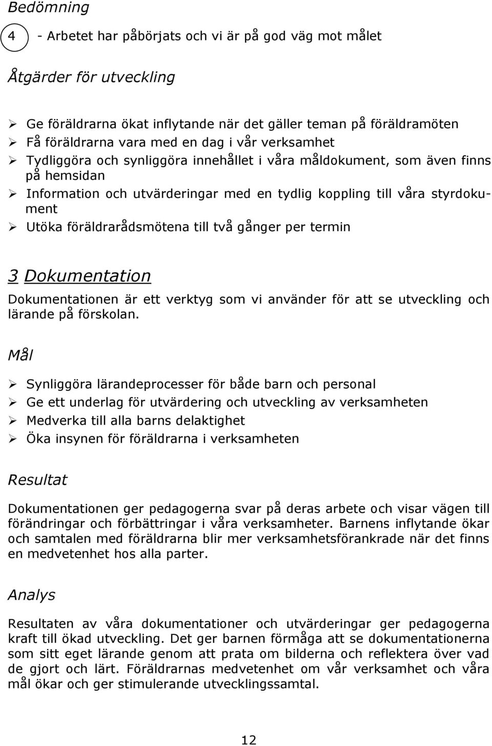 till två gånger per termin 3 Dokumentation Dokumentationen är ett verktyg som vi använder för att se utveckling och lärande på förskolan.