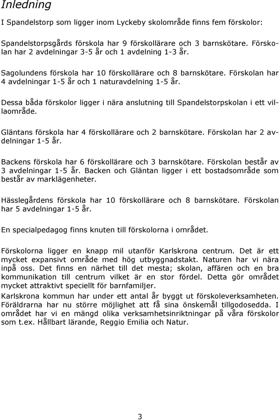 Dessa båda förskolor ligger i nära anslutning till Spandelstorpskolan i ett villaområde. Gläntans förskola har 4 förskollärare och 2 barnskötare. Förskolan har 2 avdelningar 1-5 år.