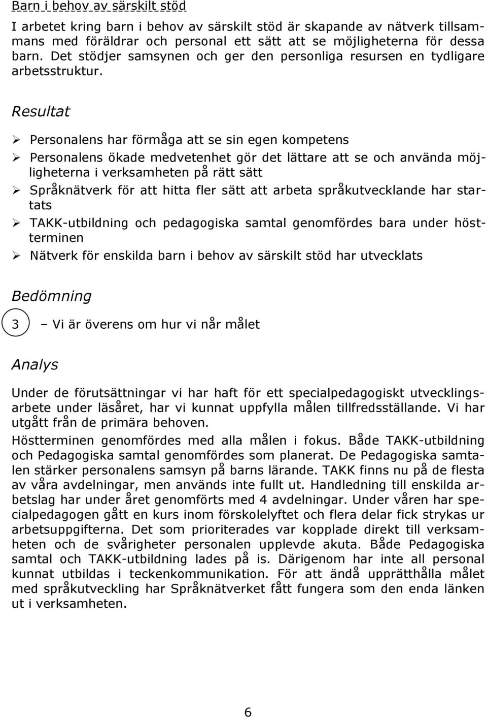 Resultat Personalens har förmåga att se sin egen kompetens Personalens ökade medvetenhet gör det lättare att se och använda möjligheterna i verksamheten på rätt sätt Språknätverk för att hitta fler