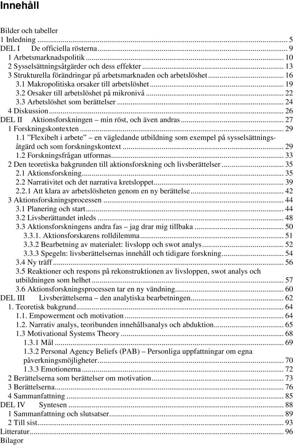 3 Arbetslöshet som berättelser... 24 4 Diskussion... 26 DEL II Aktionsforskningen min röst, och även andras... 27 1 Forskningskontexten... 29 1.