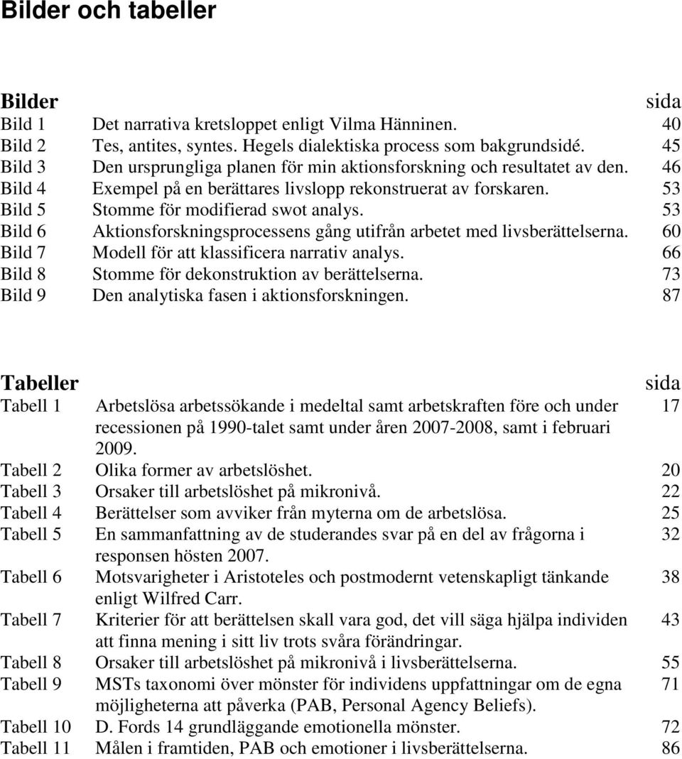 53 Bild 6 Aktionsforskningsprocessens gång utifrån arbetet med livsberättelserna. 60 Bild 7 Modell för att klassificera narrativ analys. 66 Bild 8 Stomme för dekonstruktion av berättelserna.