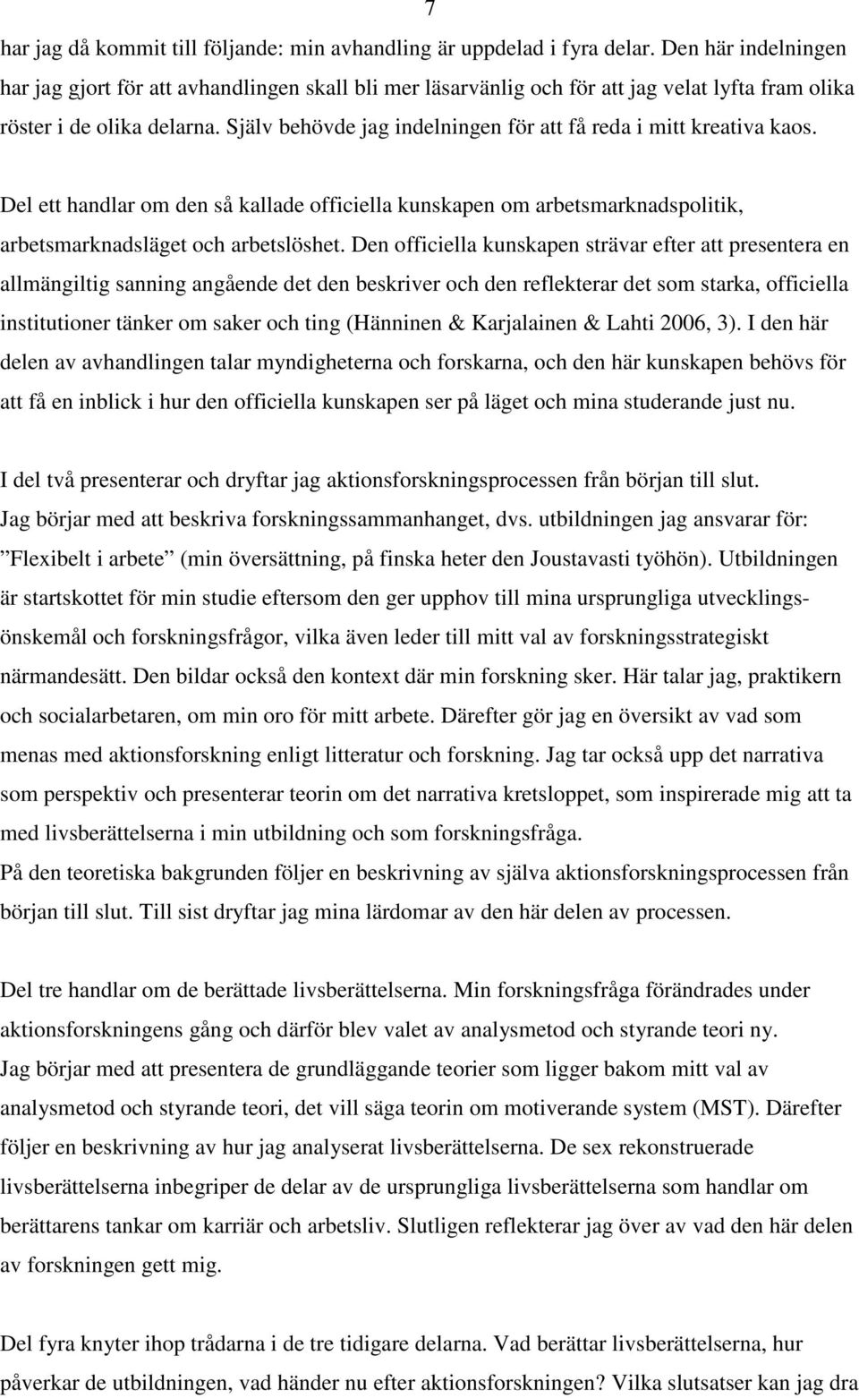 Själv behövde jag indelningen för att få reda i mitt kreativa kaos. Del ett handlar om den så kallade officiella kunskapen om arbetsmarknadspolitik, arbetsmarknadsläget och arbetslöshet.