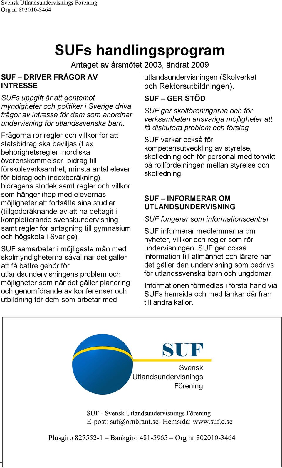 Frågorna rör regler och villkor för att statsbidrag ska beviljas (t ex behörighetsregler, nordiska överenskommelser, bidrag till förskoleverksamhet, minsta antal elever för bidrag och