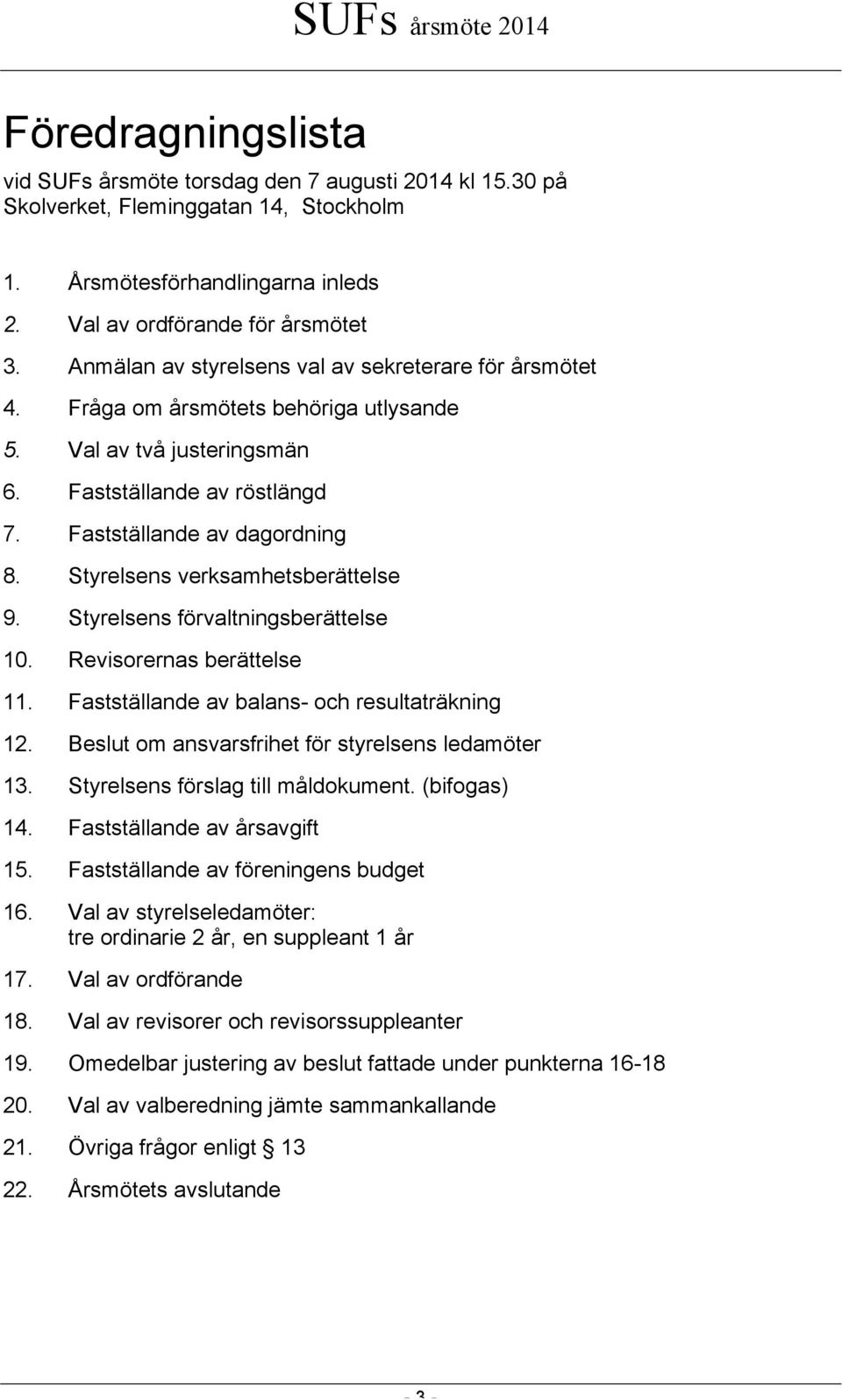 Fastställande av dagordning 8. Styrelsens verksamhetsberättelse 9. Styrelsens förvaltningsberättelse 10. Revisorernas berättelse 11. Fastställande av balans- och resultaträkning 12.