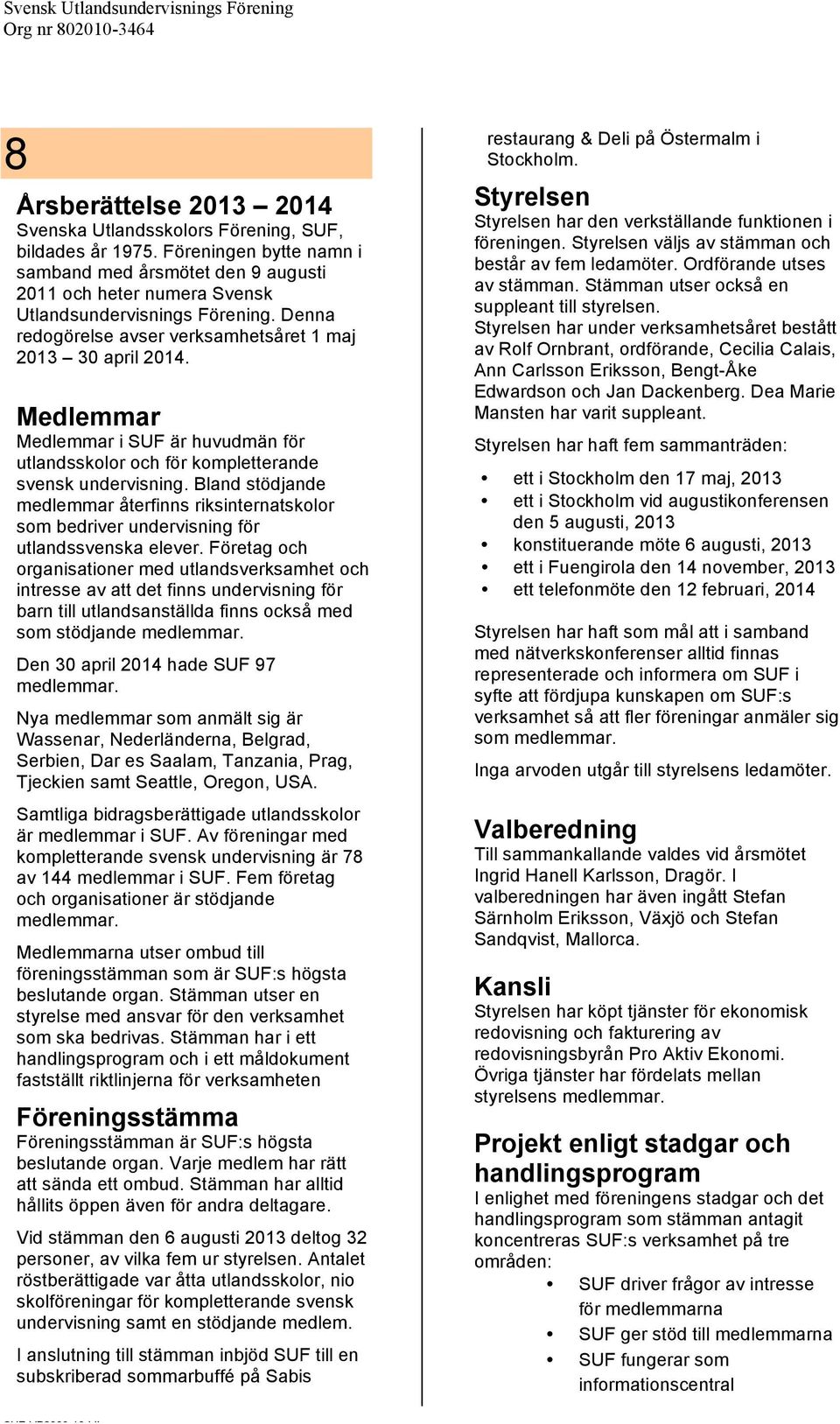 Bland stödjande medlemmar återfinns riksinternatskolor som bedriver undervisning för utlandssvenska elever.