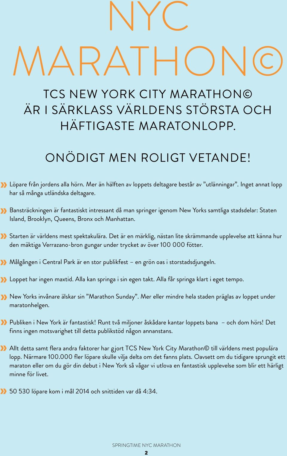 Bansträckningen är fantastiskt intressant då man springer igenom New Yorks samtliga stadsdelar: Staten Island, Brooklyn, Queens, Bronx och Manhattan. Starten är världens mest spektakulära.