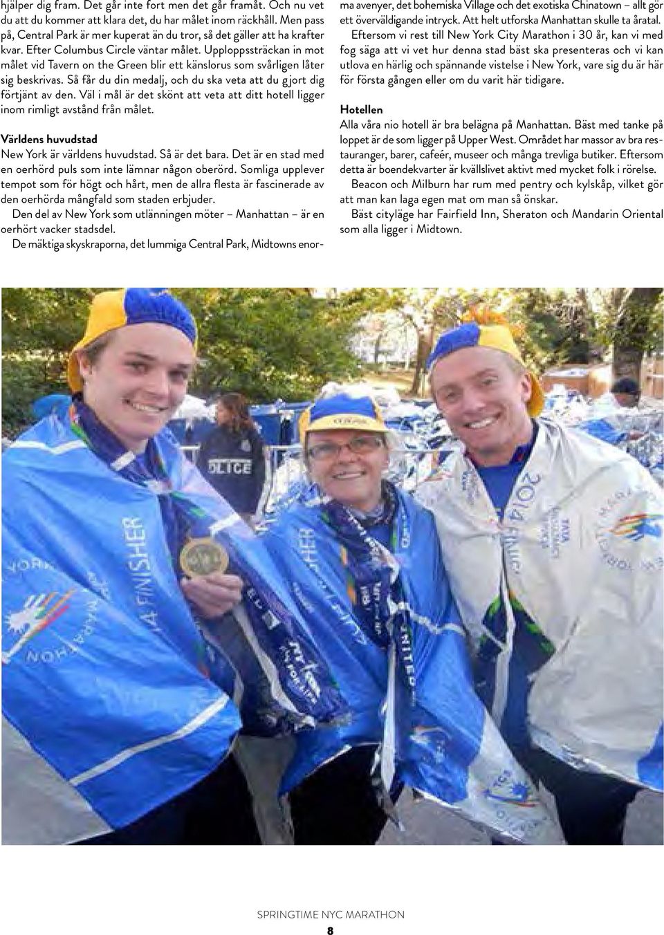 Upploppssträckan in mot målet vid Tavern on the Green blir ett känslorus som svårligen låter sig beskrivas. Så får du din medalj, och du ska veta att du gjort dig förtjänt av den.